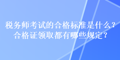 稅務(wù)師考試的合格標(biāo)準(zhǔn)是什么？合格證領(lǐng)取都有哪些規(guī)定？
