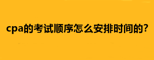 cpa的考試順序怎么安排時(shí)間的？
