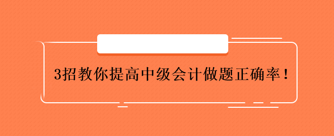 3招教你提高中級(jí)會(huì)計(jì)做題正確率！