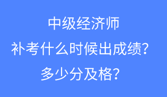 中級(jí)經(jīng)濟(jì)師補(bǔ)考什么時(shí)候出成績(jī)？多少分及格？