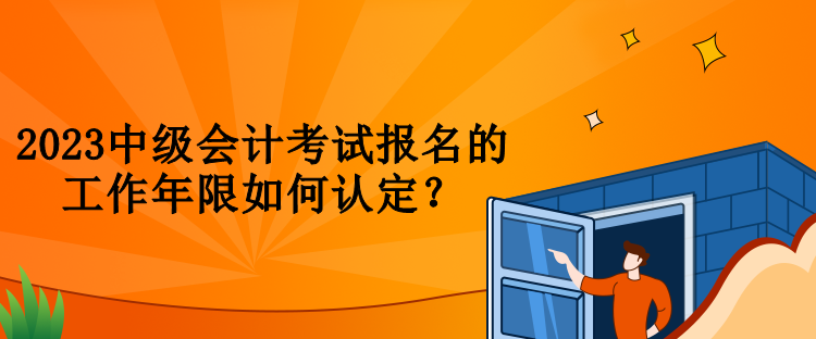 2023中級會計考試報名的工作年限如何認(rèn)定？
