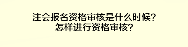注會報名資格審核是什么時候？怎樣進行資格審核？