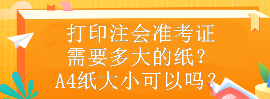 打印注會準考證需要多大的紙？A4紙大小可以嗎？