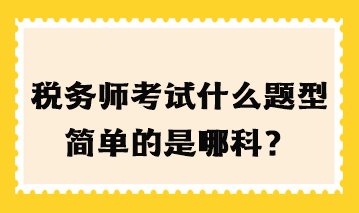 稅務師考試什么題型簡單的是哪科？
