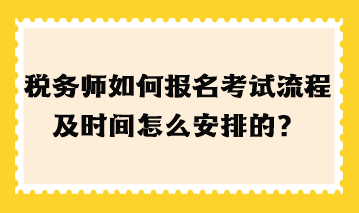 稅務(wù)師如何報名考試流程及時間怎么安排的？