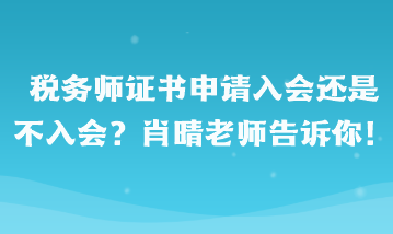 稅務(wù)師證書申請入會還是不入會??？肖晴老師告訴你！