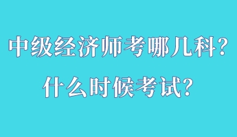 中級(jí)經(jīng)濟(jì)師考哪幾科？什么時(shí)候考試？