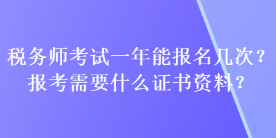 稅務(wù)師考試一年能報(bào)名幾次？報(bào)考需要什么證書資料？
