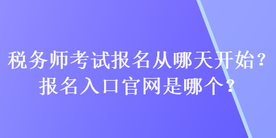 稅務(wù)師考試報(bào)名從哪天開始？報(bào)名入口官網(wǎng)是哪個(gè)？