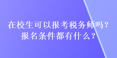 在校生可以報(bào)考稅務(wù)師嗎？報(bào)名條件都有什么？