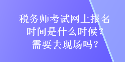 稅務(wù)師考試網(wǎng)上報(bào)名時(shí)間是什么時(shí)候？需要去現(xiàn)場(chǎng)嗎？