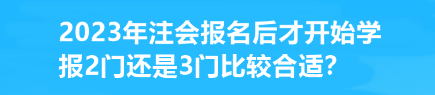 2023年注會報名后才開始學 報2門還是3門比較合適？