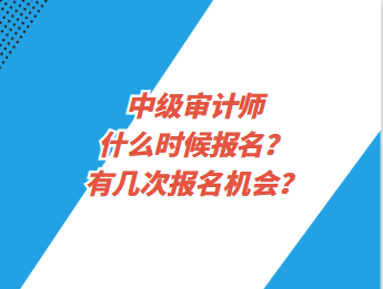 中級審計師什么時候報名？有幾次報名機會？