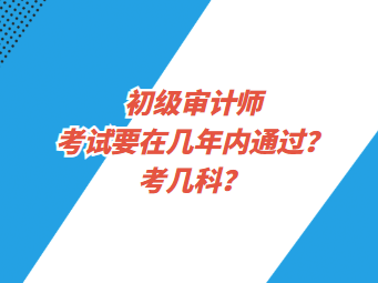 初級審計師考試要在幾年內(nèi)通過？考幾科？