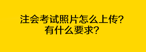 注會考試照片怎么上傳？有什么要求？