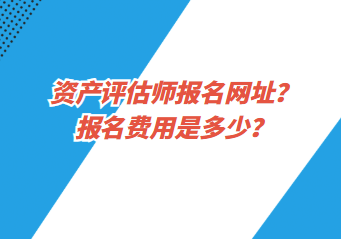 資產(chǎn)評估師報名網(wǎng)址？報名費用是多少？