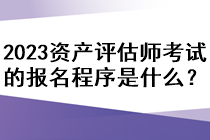 2023資產(chǎn)評(píng)估師考試的報(bào)名程序是什么？