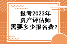 報(bào)考2023年資產(chǎn)評(píng)估師需要多少報(bào)名費(fèi)？