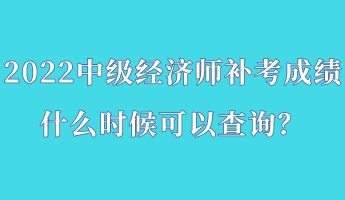 2022中級(jí)經(jīng)濟(jì)師補(bǔ)考成績(jī)什么時(shí)候可以查詢(xún)？