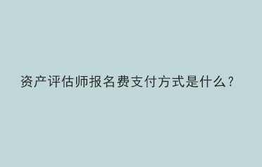 資產(chǎn)評(píng)估師報(bào)名費(fèi)支付方式是什么？