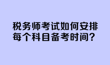 稅務(wù)師考試如何安排每個(gè)科目備考時(shí)間？