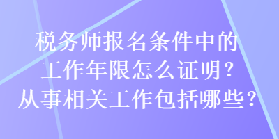 稅務(wù)師報名條件中的工作年限怎么證明？從事相關(guān)工作包括哪些？