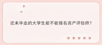 還未畢業(yè)的大學(xué)生能不能報(bào)名資產(chǎn)評(píng)估師？
