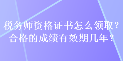 稅務(wù)師資格證書怎么領(lǐng)?。亢细竦某煽?jī)有效期幾年？