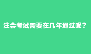 注會(huì)考試需要在幾年內(nèi)通過(guò)？