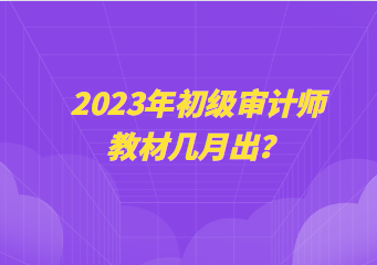 2023年初級審計師教材幾月出？