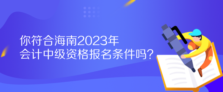 你符合海南2023年會(huì)計(jì)中級(jí)資格報(bào)名條件嗎？