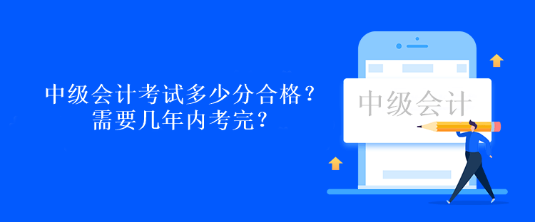 中級會(huì)計(jì)考試多少分合格？需要幾年內(nèi)考完？