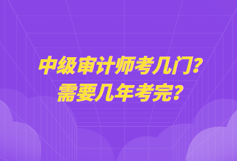 中級(jí)審計(jì)師考幾門？需要幾年考完？