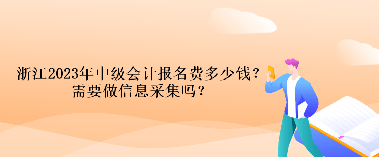 浙江2023年中級會計報名費多少錢？需要做信息采集嗎？