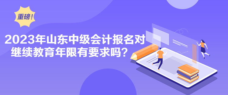 2023年山東中級會計(jì)報(bào)名對繼續(xù)教育年限有要求嗎？