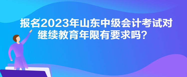 報(bào)名2023年山東中級(jí)會(huì)計(jì)考試對(duì)繼續(xù)教育年限有要求嗎？