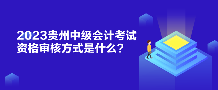 2023貴州中級會(huì)計(jì)考試資格審核方式是什么？