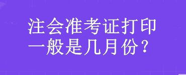 注會(huì)準(zhǔn)考證打印一般是幾月份？