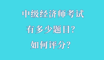 中級經(jīng)濟師考試有多少題目？如何評分？