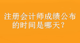 注冊(cè)會(huì)計(jì)師成績(jī)公布的時(shí)間是哪天？