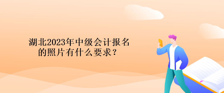 湖北2023年中級(jí)會(huì)計(jì)報(bào)名的照片有什么要求？