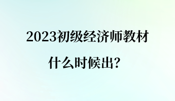 2023初級(jí)經(jīng)濟(jì)師教材什么時(shí)候出？