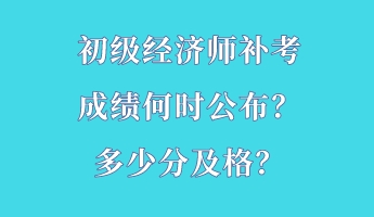 初級(jí)經(jīng)濟(jì)師補(bǔ)考成績(jī)何時(shí)公布？多少分及格？