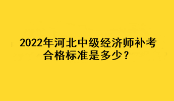 2022年河北中級(jí)經(jīng)濟(jì)師補(bǔ)考合格標(biāo)準(zhǔn)是多少？