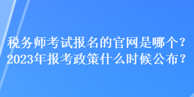 稅務(wù)師考試報名的官網(wǎng)是哪個？2023年報考政策什么時候公布？