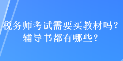 稅務(wù)師考試需要買教材嗎？輔導(dǎo)書都有哪些？