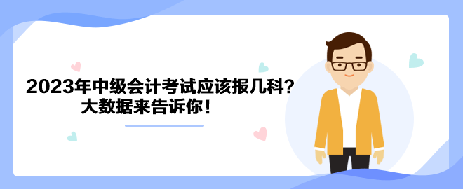 2023年中級(jí)會(huì)計(jì)考試應(yīng)該報(bào)幾科？大數(shù)據(jù)來(lái)告訴你！