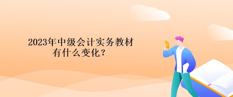 2023年中級(jí)會(huì)計(jì)實(shí)務(wù)教材有什么變化？