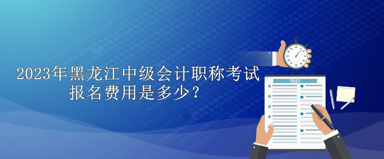 2023年黑龍江中級會計(jì)職稱考試報(bào)名費(fèi)用是多少？