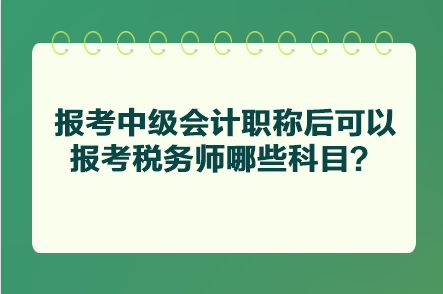報考中級會計職稱后可以報考稅務(wù)師哪些科目？